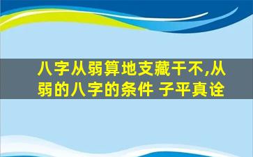 八字从弱算地支藏干不,从弱的八字的条件 子平真诠